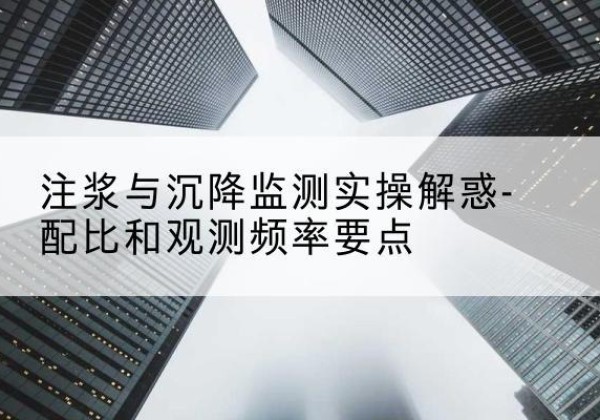 印江水泥浆配比不当会不会造成注浆管堵管？-注浆与沉降监测实操解惑-配比和观测频率要点
